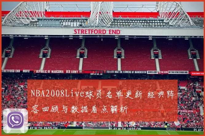 NBA2008Live球员名单更新 经典阵容回顾与数据看点解析