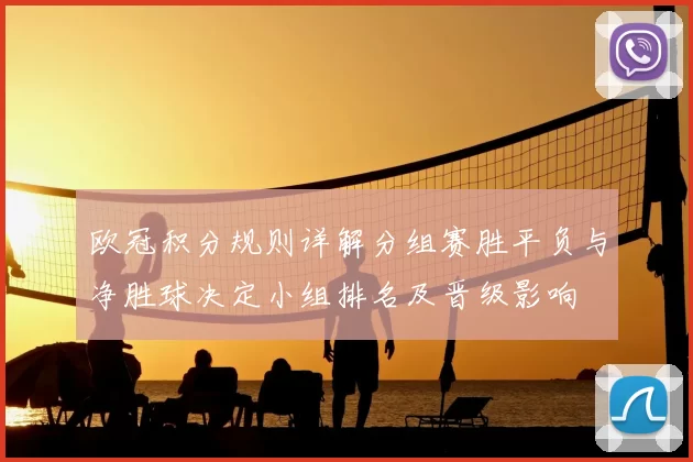 欧冠积分规则详解分组赛胜平负与净胜球决定小组排名及晋级影响