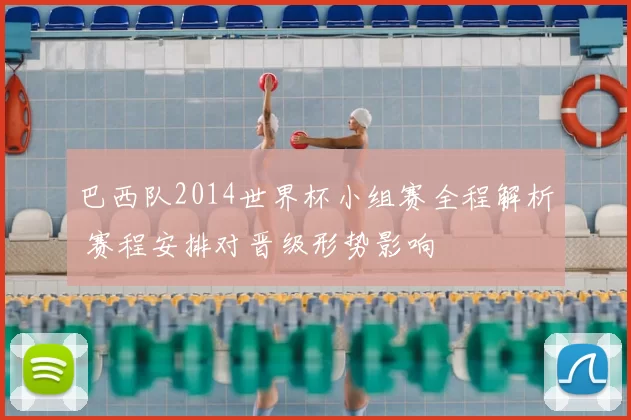 巴西队2014世界杯小组赛全程解析 赛程安排对晋级形势影响