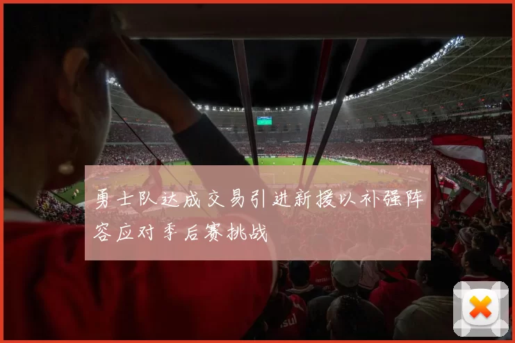 勇士队达成交易引进新援以补强阵容应对季后赛挑战