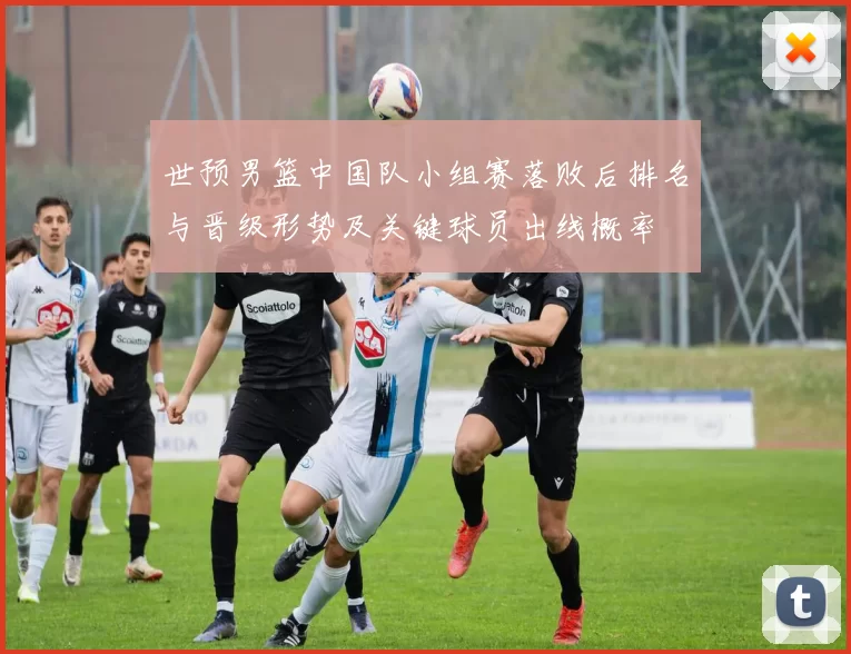 世预男篮中国队小组赛落败后排名与晋级形势及关键球员出线概率