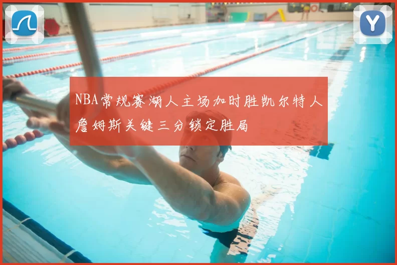 NBA常规赛湖人主场加时胜凯尔特人詹姆斯关键三分锁定胜局