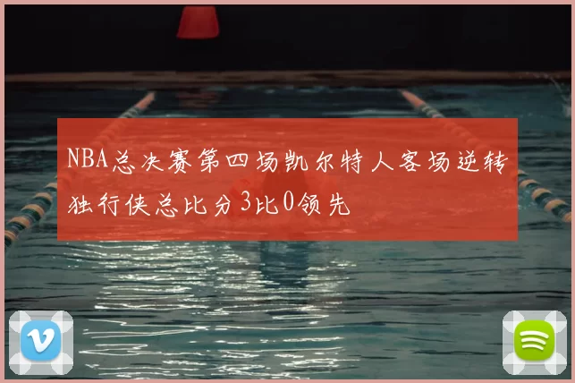 NBA总决赛第四场凯尔特人客场逆转独行侠总比分3比0领先