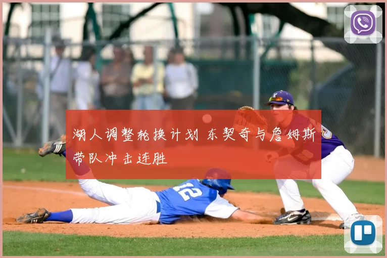 湖人调整轮换计划 东契奇与詹姆斯带队冲击连胜