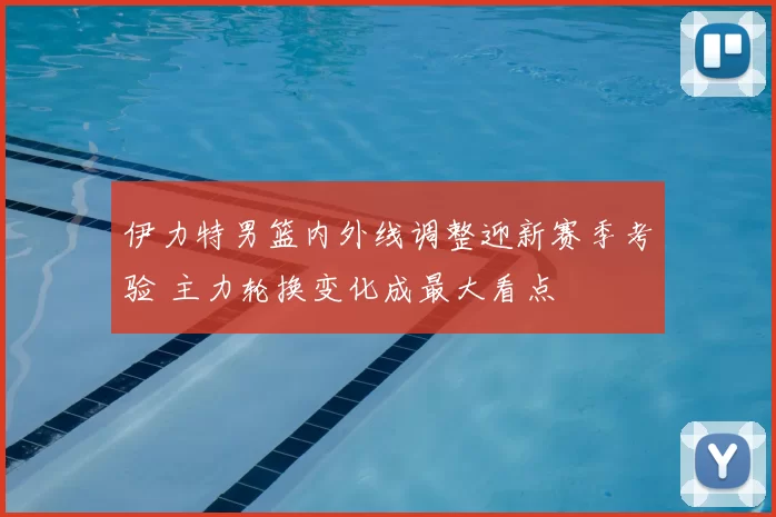 伊力特男篮内外线调整迎新赛季考验 主力轮换变化成最大看点