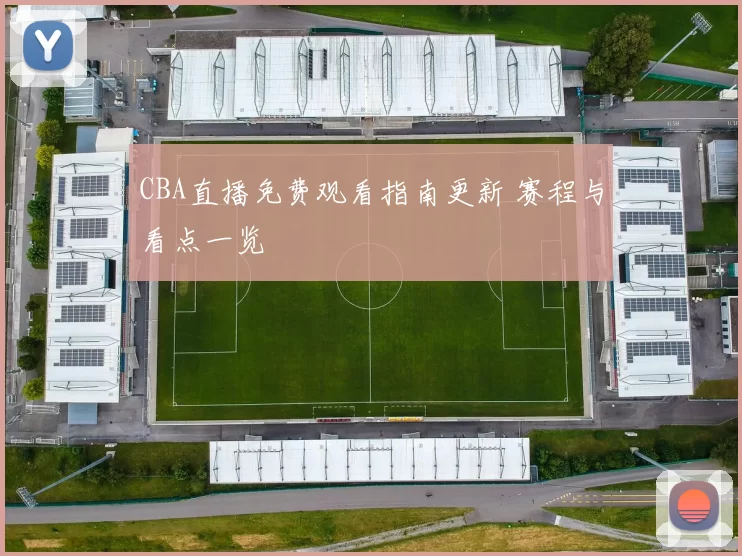 CBA直播免费观看指南更新 赛程与看点一览
