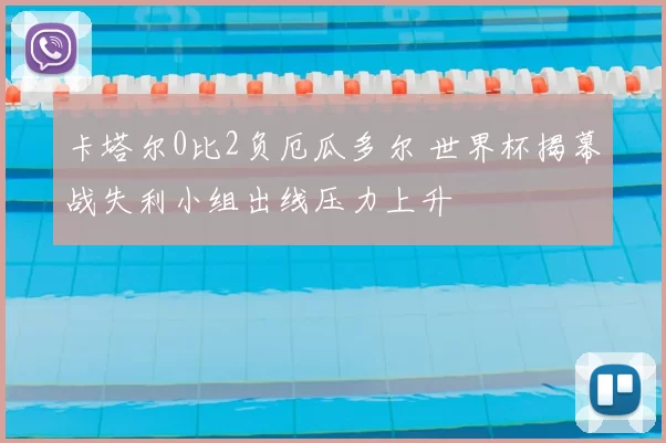 卡塔尔0比2负厄瓜多尔 世界杯揭幕战失利小组出线压力上升