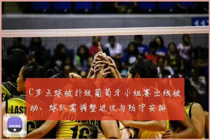 C罗点球被扑致葡萄牙小组赛出线被动，球队需调整进攻与防守安排