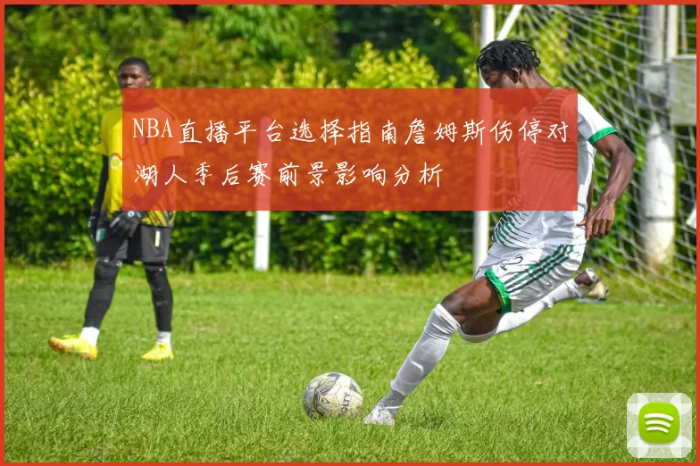 NBA直播平台选择指南詹姆斯伤停对湖人季后赛前景影响分析