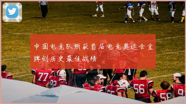 中国电竞队斩获首届电竞奥运会金牌创历史最佳战绩