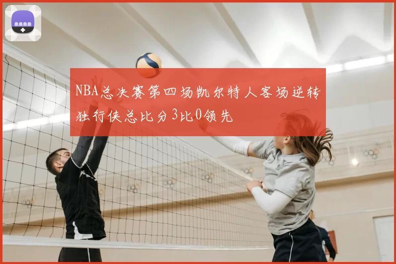 NBA总决赛第四场凯尔特人客场逆转独行侠总比分3比0领先