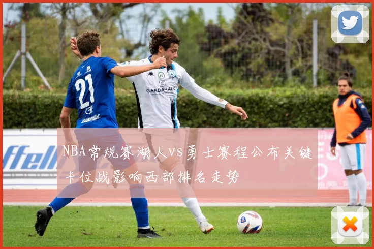 NBA常规赛湖人vs勇士赛程公布关键卡位战影响西部排名走势