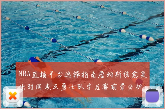 NBA直播平台选择指南詹姆斯伤愈复出时间表及勇士队季后赛前景分析