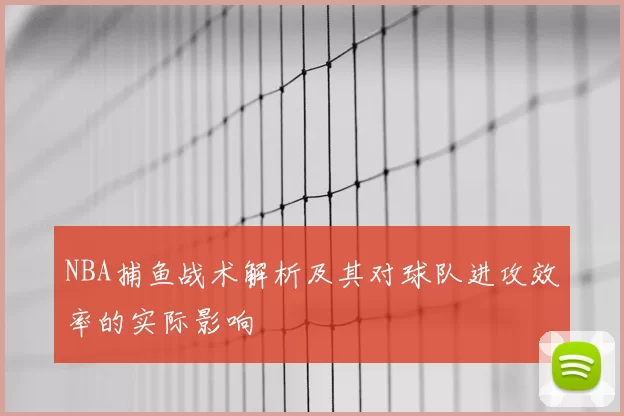 NBA捕鱼战术解析及其对球队进攻效率的实际影响