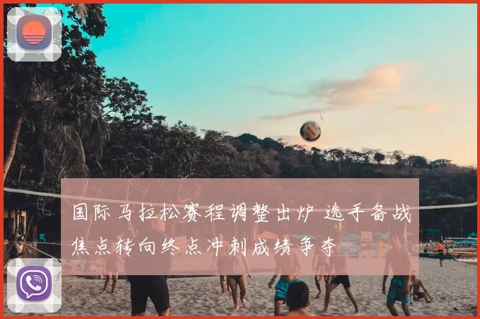 国际马拉松赛程调整出炉 选手备战焦点转向终点冲刺成绩争夺