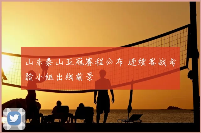 山东泰山亚冠赛程公布 连续客战考验小组出线前景