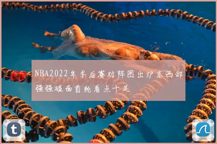 NBA2022年季后赛对阵图出炉东西部强强碰面首轮看点十足