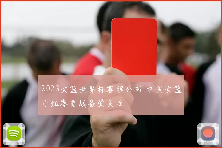 2023女篮世界杯赛程公布 中国女篮小组赛首战备受关注