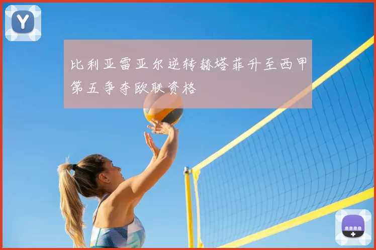 比利亚雷亚尔逆转赫塔菲升至西甲第五争夺欧联资格