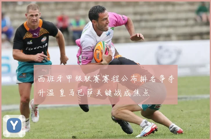 西班牙甲级联赛赛程公布排名争夺升温 皇马巴萨关键战成焦点