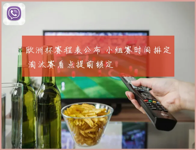 欧洲杯赛程表公布 小组赛时间排定 淘汰赛看点提前锁定