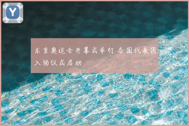 东京奥运会开幕式举行 各国代表团入场仪式启动