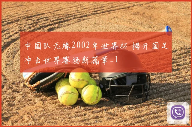 中国队无缘2002年世界杯 揭开国足冲击世界赛场新篇章_1