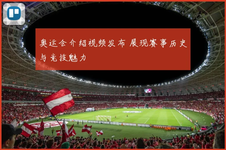 奥运会介绍视频发布 展现赛事历史与竞技魅力