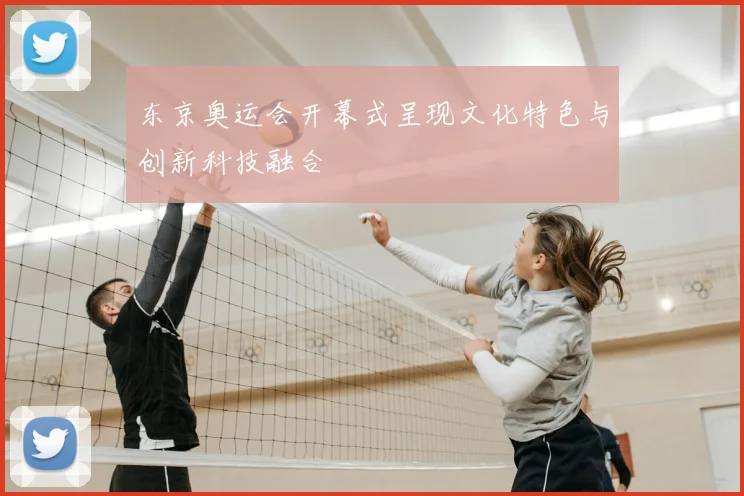 东京奥运会开幕式呈现文化特色与创新科技融合