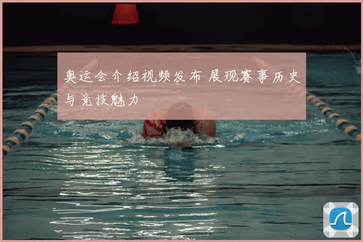 奥运会介绍视频发布 展现赛事历史与竞技魅力