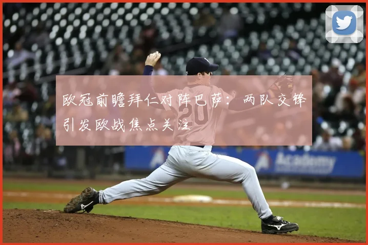 欧冠前瞻拜仁对阵巴萨:两队交锋引发欧战焦点关注